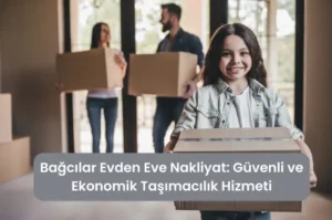 Bağcılar Evden Eve Nakliyat Güvenli ve Ekonomik Taşımacılık Hizmeti